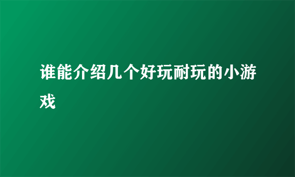 谁能介绍几个好玩耐玩的小游戏