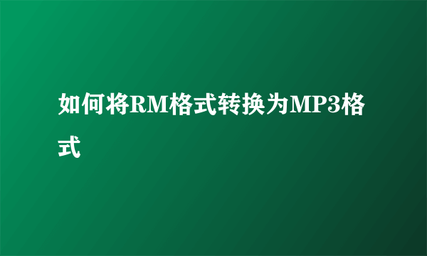 如何将RM格式转换为MP3格式