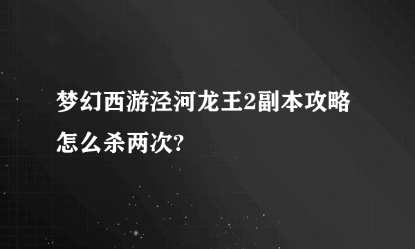 梦幻西游泾河龙王2副本攻略怎么杀两次?