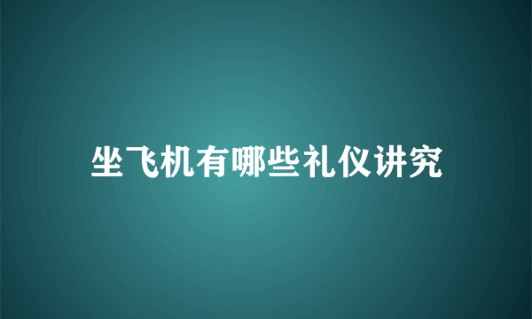 坐飞机有哪些礼仪讲究