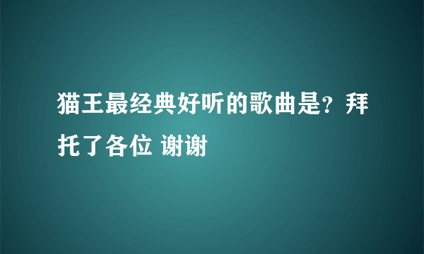 猫王最经典好听的歌曲是？拜托了各位 谢谢