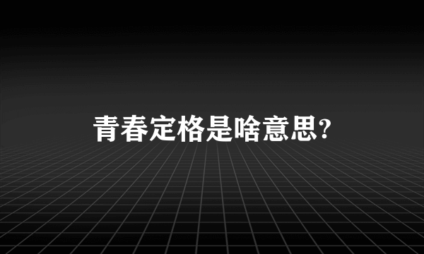 青春定格是啥意思?