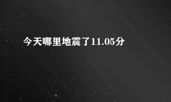 今天哪里地震了11.05分