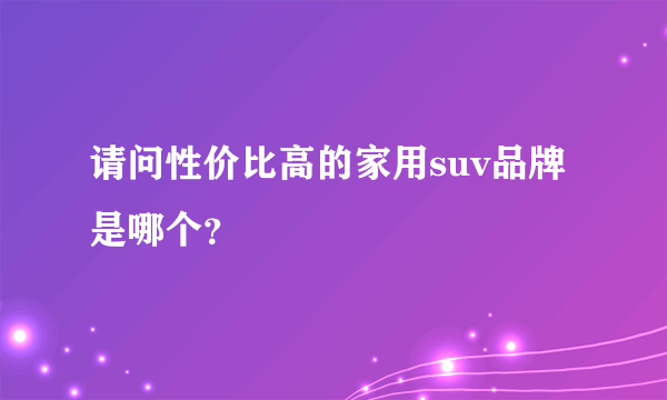 请问性价比高的家用suv品牌是哪个？