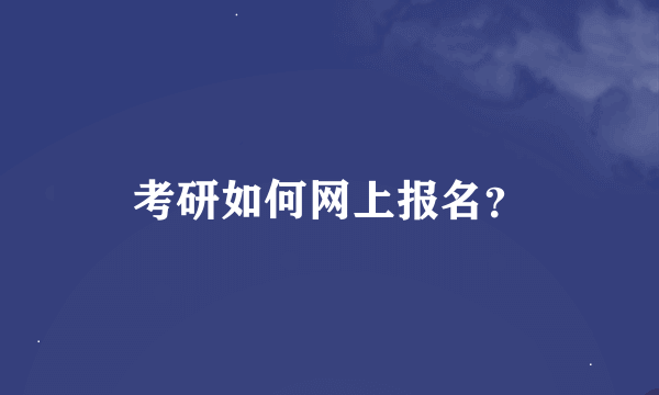 考研如何网上报名？