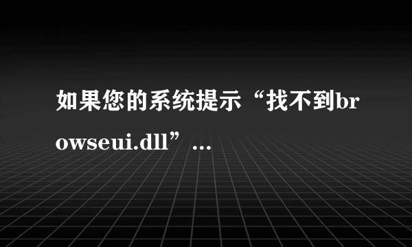 如果您的系统提示“找不到browseui.dll”或“browseui.dll缺失”或者“brow