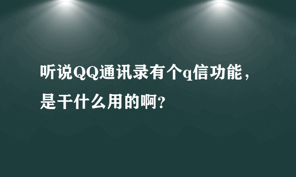 听说QQ通讯录有个q信功能，是干什么用的啊？