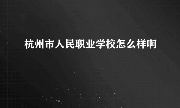 杭州市人民职业学校怎么样啊