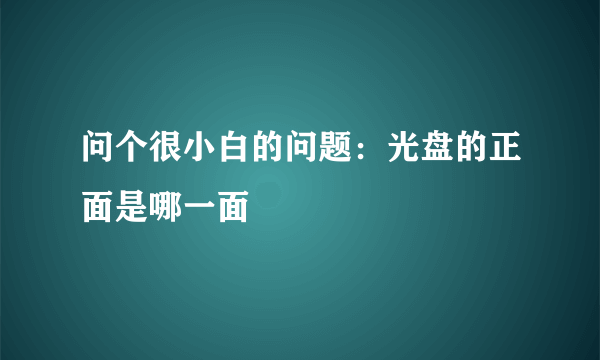 问个很小白的问题：光盘的正面是哪一面