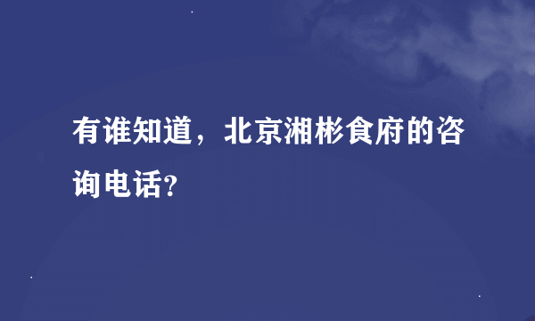 有谁知道，北京湘彬食府的咨询电话？