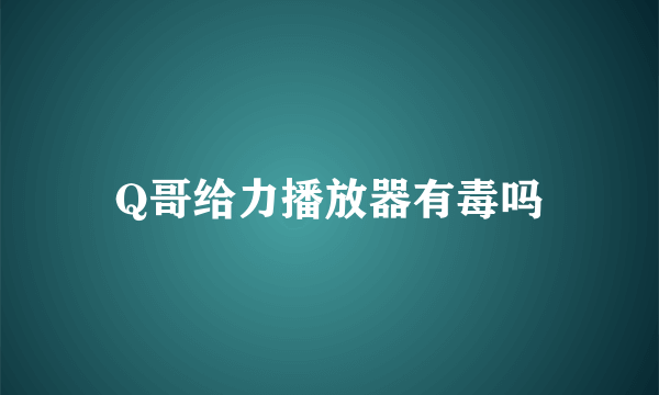 Q哥给力播放器有毒吗