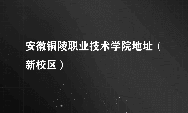 安徽铜陵职业技术学院地址（新校区）