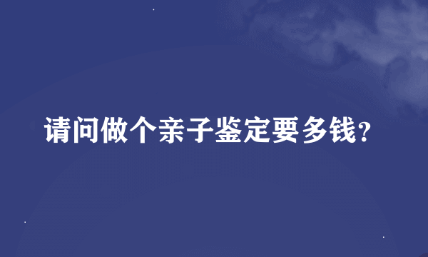 请问做个亲子鉴定要多钱？