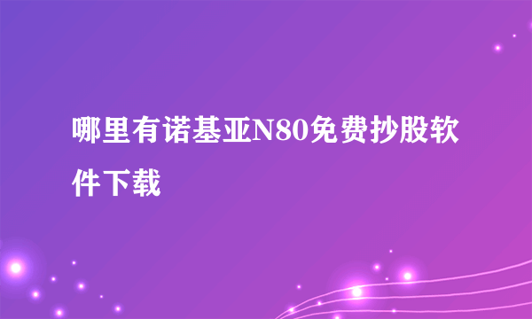 哪里有诺基亚N80免费抄股软件下载