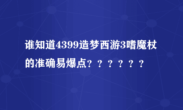 谁知道4399造梦西游3嗜魔杖的准确易爆点？？？？？？