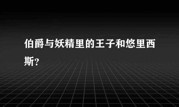 伯爵与妖精里的王子和悠里西斯？