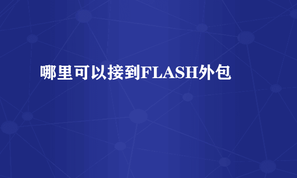 哪里可以接到FLASH外包