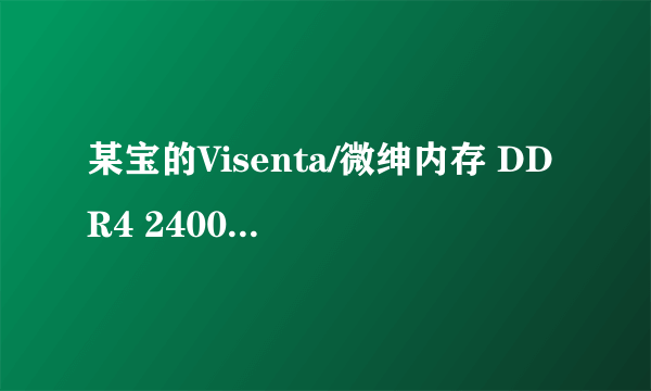 某宝的Visenta/微绅内存 DDR4 2400 8G怎么样 可靠吗