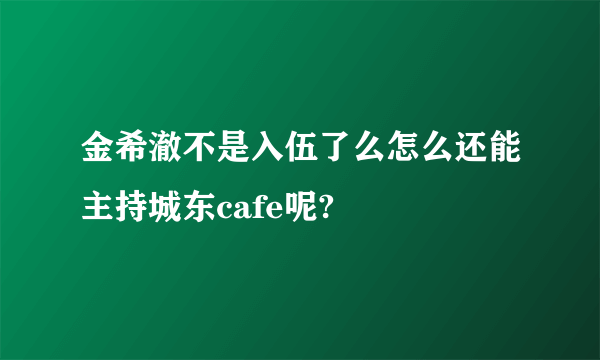 金希澈不是入伍了么怎么还能主持城东cafe呢?