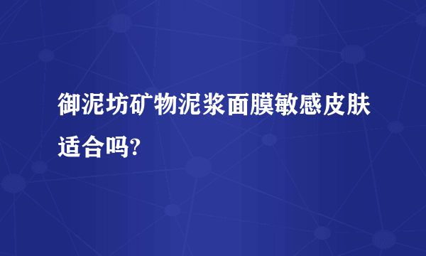 御泥坊矿物泥浆面膜敏感皮肤适合吗?