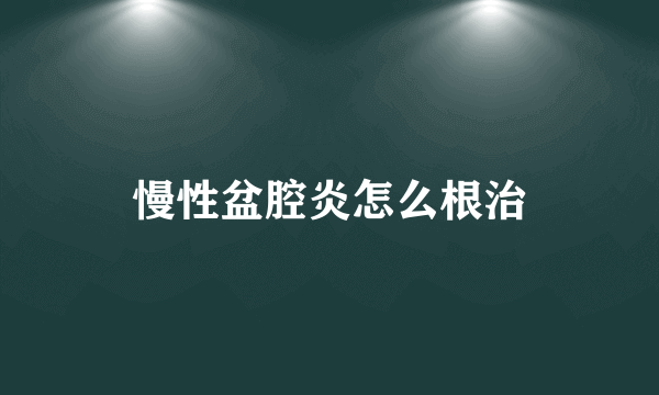 慢性盆腔炎怎么根治