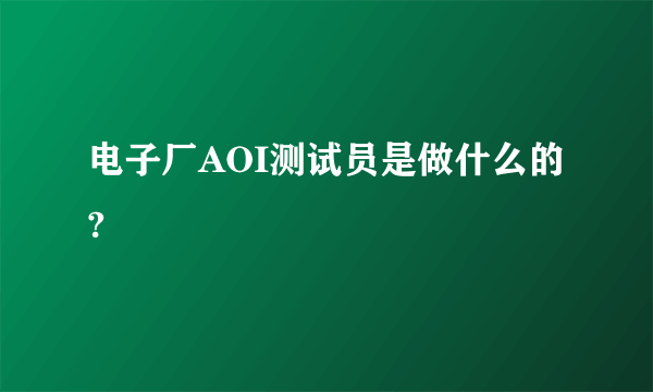 电子厂AOI测试员是做什么的?