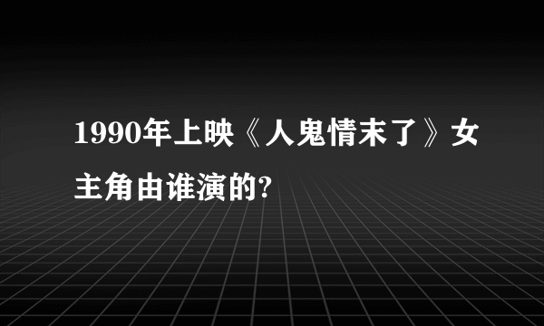 1990年上映《人鬼情末了》女主角由谁演的?