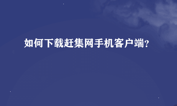 如何下载赶集网手机客户端？