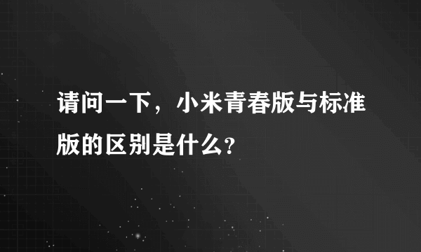 请问一下，小米青春版与标准版的区别是什么？