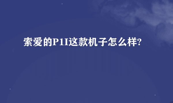 索爱的P1I这款机子怎么样?