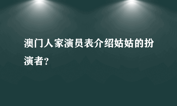 澳门人家演员表介绍姑姑的扮演者？