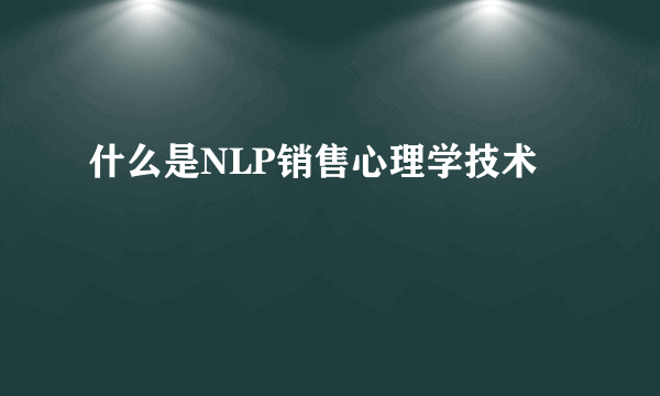 什么是NLP销售心理学技术