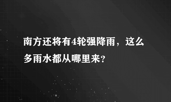 南方还将有4轮强降雨，这么多雨水都从哪里来？