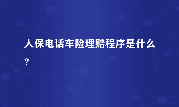 人保电话车险理赔程序是什么？