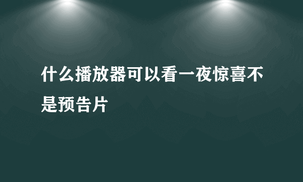 什么播放器可以看一夜惊喜不是预告片