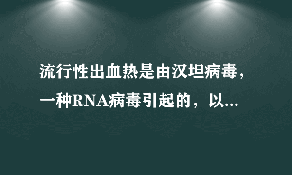 流行性出血热是由汉坦病毒，一种RNA病毒引起的，以鼠类为主要传染源。那么在人类患者，鼠类，汉坦病毒