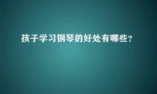 孩子学习钢琴的好处有哪些？