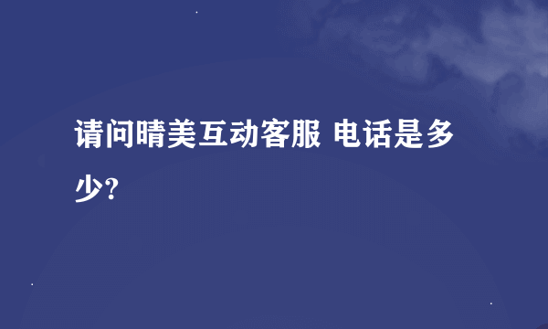 请问晴美互动客服 电话是多少?