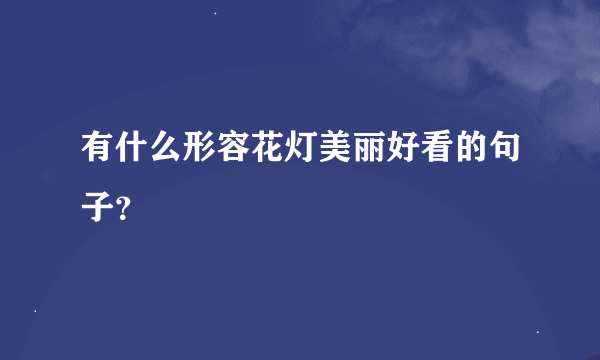 有什么形容花灯美丽好看的句子？