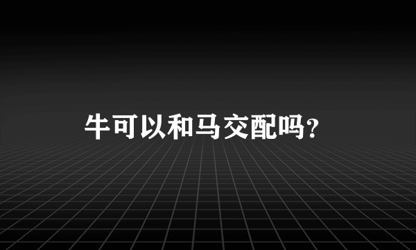 牛可以和马交配吗？