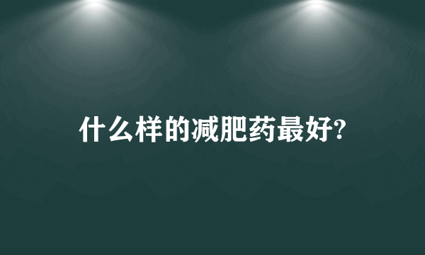 什么样的减肥药最好?