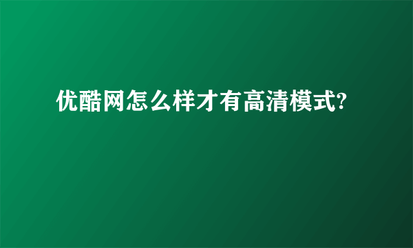 优酷网怎么样才有高清模式?