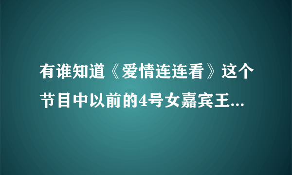 有谁知道《爱情连连看》这个节目中以前的4号女嘉宾王柔柔最后牵手成功没有？如果是，和谁？