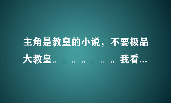 主角是教皇的小说，不要极品大教皇。。。。。。。我看过了。好的话加