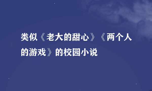 类似《老大的甜心》《两个人的游戏》的校园小说