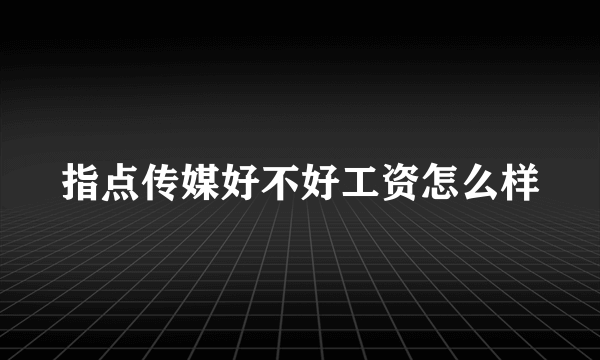 指点传媒好不好工资怎么样