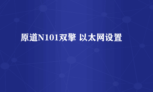 原道N101双擎 以太网设置