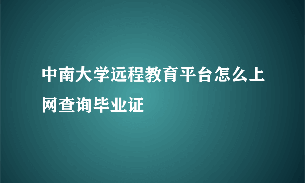 中南大学远程教育平台怎么上网查询毕业证