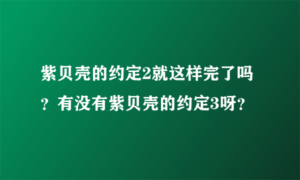 紫贝壳的约定2就这样完了吗？有没有紫贝壳的约定3呀？