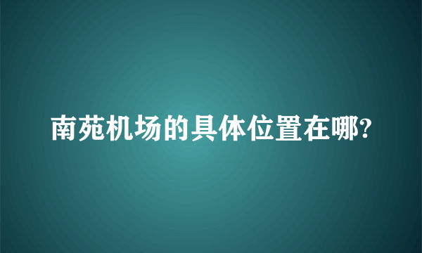 南苑机场的具体位置在哪?